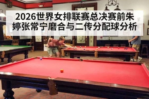 2026世界女排联赛总决赛前朱婷张常宁磨合与二传分配球分析