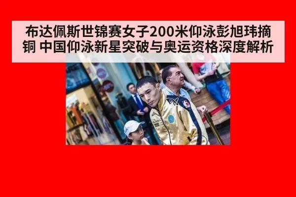 布达佩斯世锦赛女子200米仰泳彭旭玮摘铜 中国仰泳新星突破与奥运资格深度解析