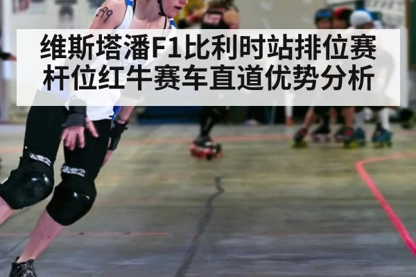 维斯塔潘F1比利时站排位赛杆位红牛赛车直道优势分析