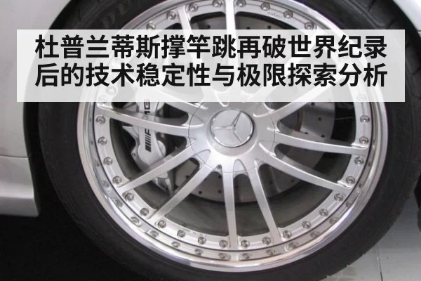 杜普兰蒂斯撑竿跳再破世界纪录后的技术稳定性与极限探索分析