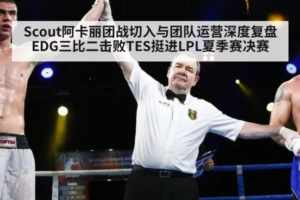 Scout阿卡丽团战切入与团队运营深度复盘 EDG三比二击败TES挺进LPL夏季赛决赛
