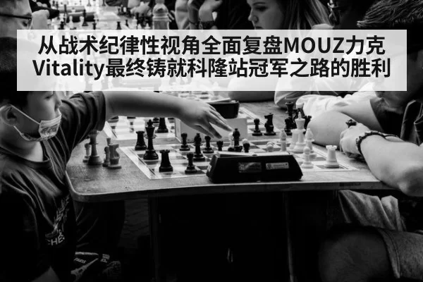 从战术纪律性视角全面复盘MOUZ力克Vitality最终铸就科隆站冠军之路的胜利