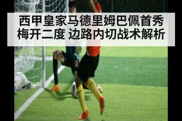 西甲皇家马德里姆巴佩首秀梅开二度 边路内切战术解析