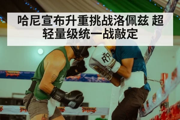 哈尼宣布升重挑战洛佩兹 超轻量级统一战敲定